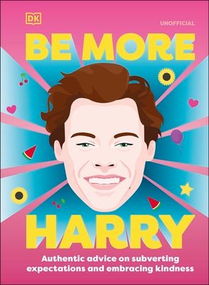 Be More Harry Styles : Authentic Advice on Subverting Expectations and Embracing Kindness