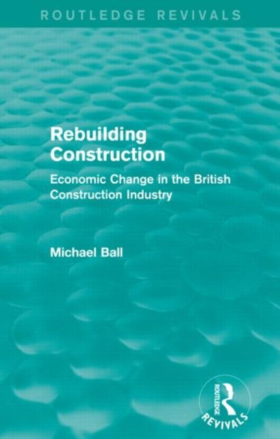 Rebuilding Construction (Routledge Revivals) : Economic Change in the British Construction Industry