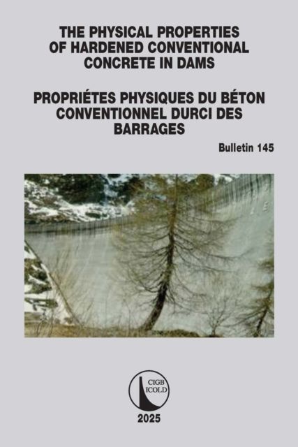 The Physical Properties of Hardened Conventional Concrete in Dams / Proprietes Physiques du Beton Conventionnel Durci des Barrages : ICOLD Bulletin 145