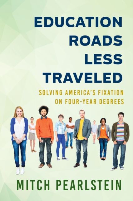 Education Roads Less Traveled : Solving America's Fixation on Four-Year Degrees