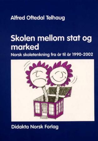 Skolen mellom stat og marked : norsk skoletenkning fra år til år 1990-2002