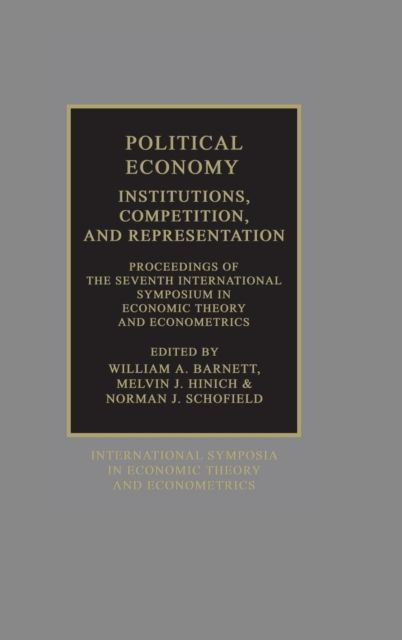 Political Economy: Institutions, Competition and Representation : Proceedings of the Seventh International Symposium in Economic Theory and Econometrics