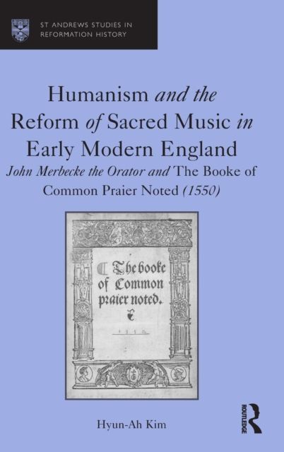 Humanism and the Reform of Sacred Music in Early Modern England : John Merbecke the Orator and The Booke of Common Praier Noted (1550)