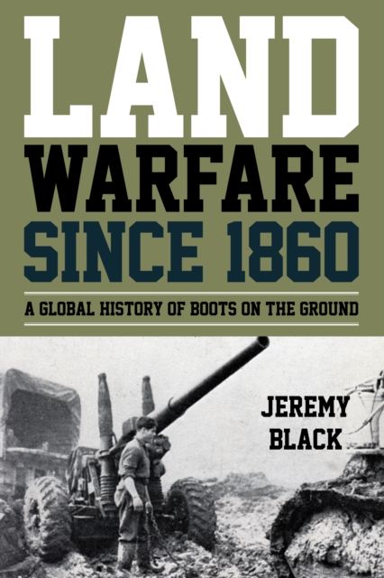 Land Warfare since 1860 : A Global History of Boots on the Ground