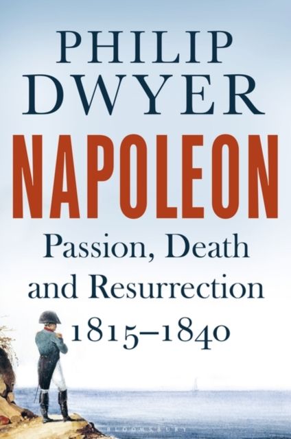 Napoleon : Passion, Death and Resurrection 1815–1840