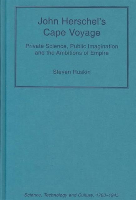 John Herschel's Cape Voyage : Private Science, Public Imagination and the Ambitions of Empire