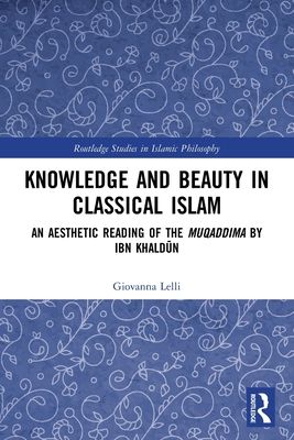 Knowledge and Beauty in Classical Islam : An Aesthetic Reading of the Muqaddima by Ibn Khaldun