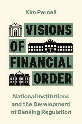 Visions of Financial Order : National Institutions and the Development of Banking Regulation
