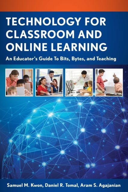 Technology for Classroom and Online Learning : An Educator’s Guide to Bits, Bytes, and Teaching