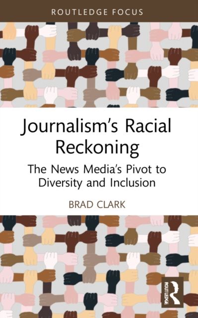 Journalism’s Racial Reckoning : The News Media’s Pivot to Diversity and Inclusion