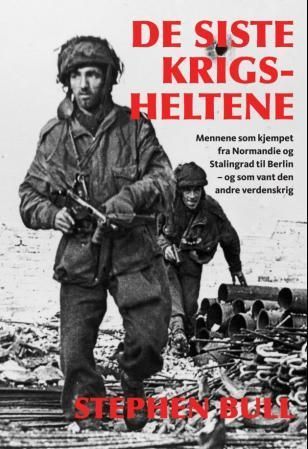 De siste krigsheltene : fra D-dagen til Berlin med mennene og maskinene som vant den andre verdenskrig