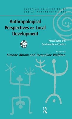 Anthropological Perspectives on Local Development : Knowledge and sentiments in conflict