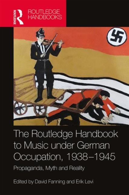 The Routledge Handbook to Music under German Occupation, 1938-1945 : Propaganda, Myth and Reality