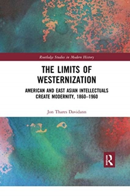 The Limits of Westernization : American and East Asian Intellectuals Create Modernity, 1860 – 1960