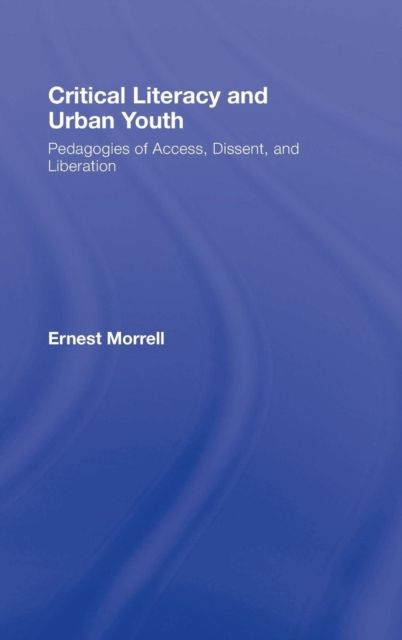 Critical Literacy and Urban Youth : Pedagogies of Access, Dissent, and Liberation