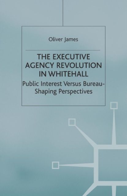 The Executive Agency Revolution in Whitehall : Public Interest versus Bureau-Shaping Perspectives