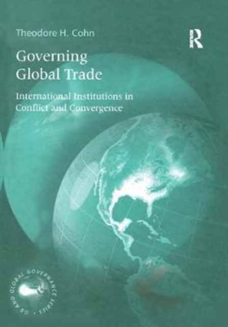Governing Global Trade : International Institutions in Conflict and Convergence