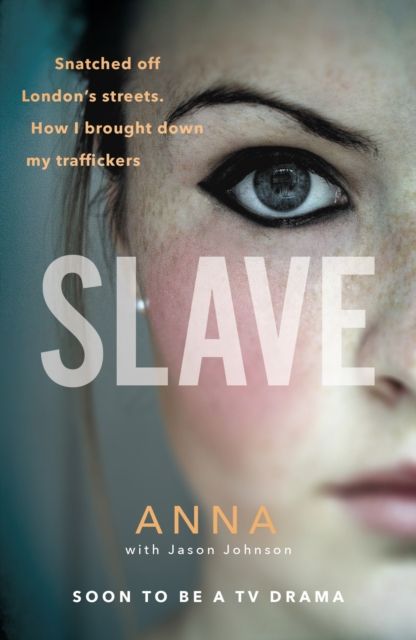 Slave : Snatched off Britain’s streets. The truth from the victim who brought down her traffickers.