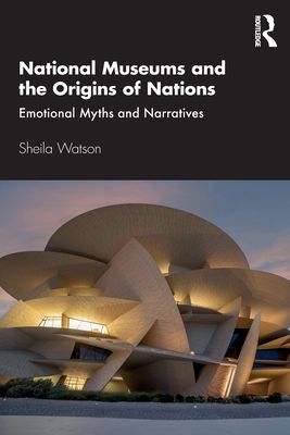National Museums and the Origins of Nations : Emotional Myths and Narratives