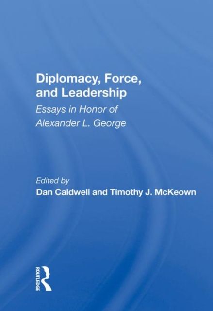 Diplomacy, Force, and Leadership : Essays in Honor of Alexander L. George