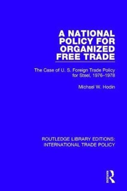 A National Policy for Organized Free Trade : The Case of U.S. Foreign Trade Policy for Steel, 1976-1978