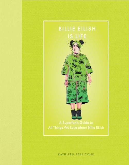 Billie Eilish Is Life : A Superfan’s Guide to All Things We Love about Billie Eilish