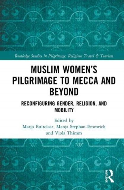 Muslim Women’s Pilgrimage to Mecca and Beyond : Reconfiguring Gender, Religion, and Mobility