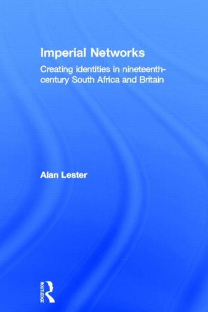 Imperial Networks : Creating Identities in Nineteenth-Century South Africa and Britain