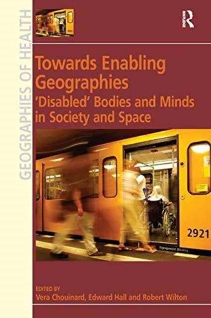 Towards Enabling Geographies : ‘Disabled’ Bodies and Minds in Society and Space