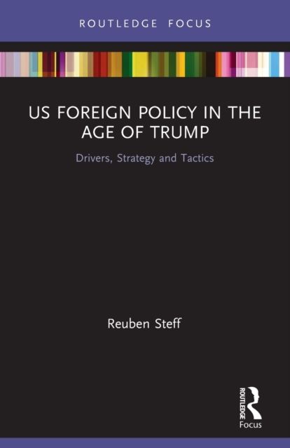 US Foreign Policy in the Age of Trump : Drivers, Strategy and Tactics