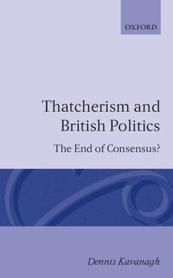 Thatcherism and British Politics : The End of Consensus?