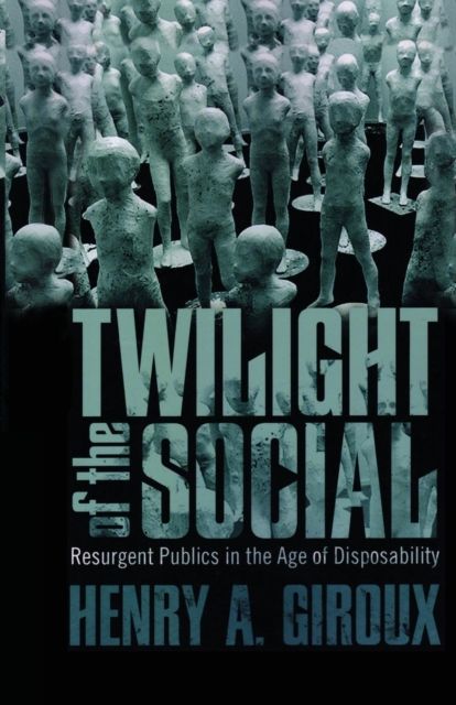 Twilight of the Social : Resurgent Politics in an Age of Disposability