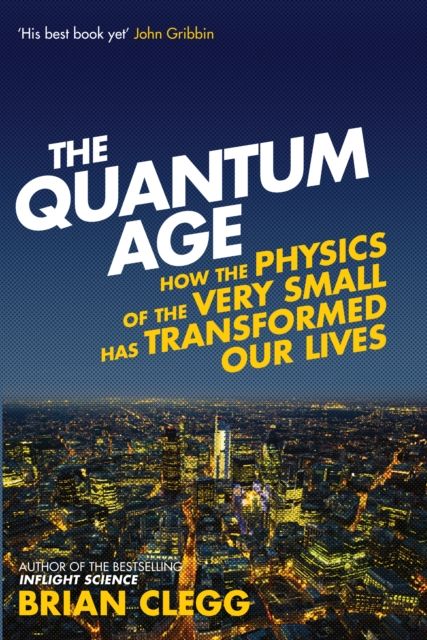 The quantum age : how the physics of the very small has transformed our lives