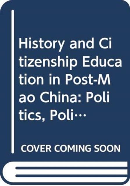 History and Citizenship Education in Post-Mao China : Politics, Policy, Praxis