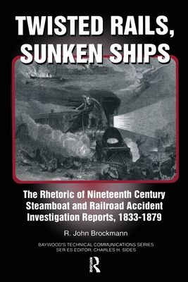 Twisted Rails, Sunken Ships : The Rhetoric of Nineteenth Century Steamboat and Railroad Accident Investigation Reports, 1833-1879