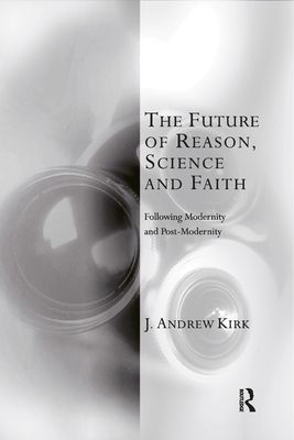 The Future of Reason, Science and Faith : Following Modernity and Post-Modernity