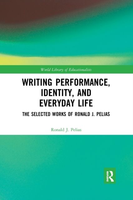 Writing Performance, Identity, and Everyday Life : The Selected Works of Ronald J. Pelias