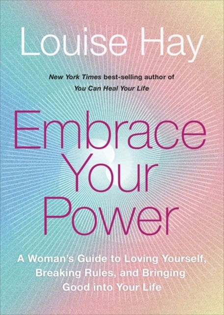 Embrace Your Power : A Woman’s Guide to Loving Yourself, Breaking Rules and Bringing Good into Your Life