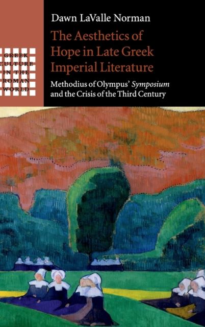 The Aesthetics of Hope in Late Greek Imperial Literature : Methodius of Olympus' Symposium and the Crisis of the Third Century