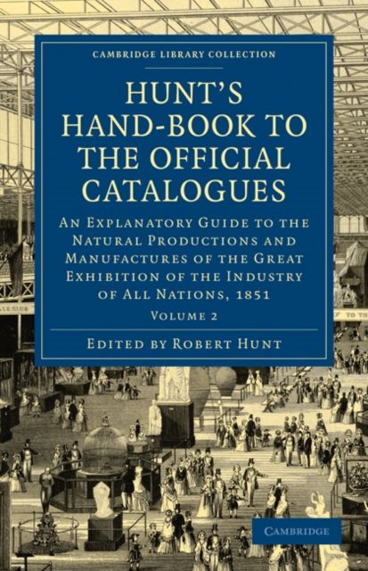 Hunt's Hand-Book to the Official Catalogues of the Great Exhibition : An Explanatory Guide to the Natural Productions and Manufactures of the Great Exhibition of the Industry of All Nations, 1851
