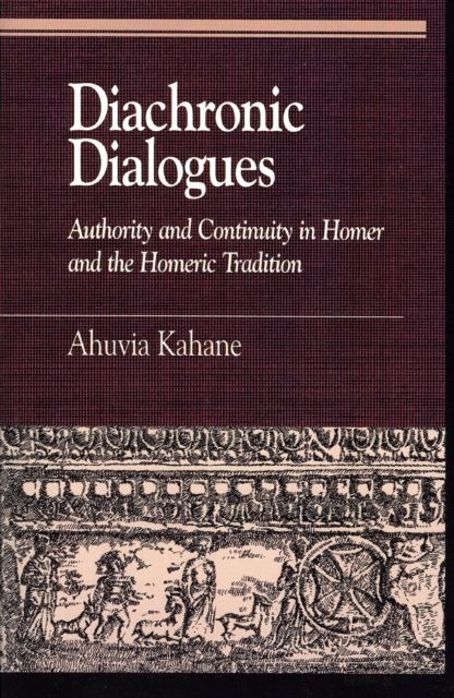 Diachronic Dialogues : Authority and Continuity in Homer and the Homeric Tradition