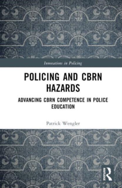 Policing and CBRN Hazards : Advancing CBRN Competence in Police Education