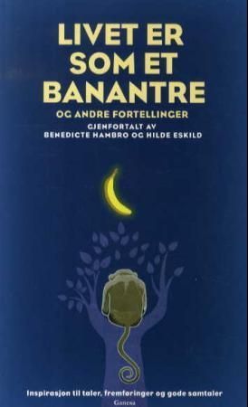 Livet er som et banantre og andre fortellinger : inspirasjon til taler, fremføringer og gode samtaler
