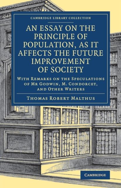 An Essay on the Principle of Population, as It Affects the Future Improvement of Society : With Remarks on the Speculations of Mr Godwin, M. Condorcet, and Other Writers