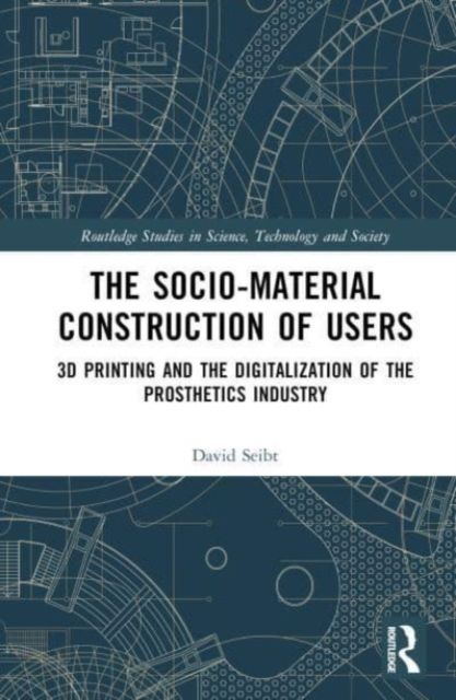 The Sociomaterial Construction of Users : 3D Printing and the Digitalization of the Prosthetics Industry