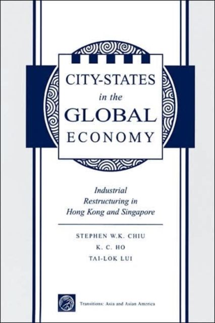 City States In The Global Economy : Industrial Restructuring In Hong Kong And Singapore