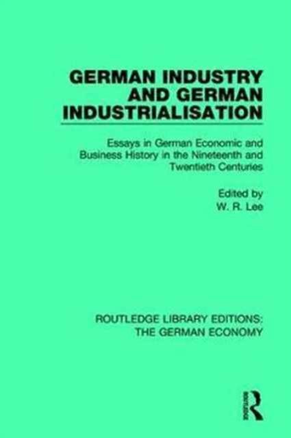German Industry and German Industrialisation : Essays in German Economic and Business History in the Nineteenth and Twentieth Centuries