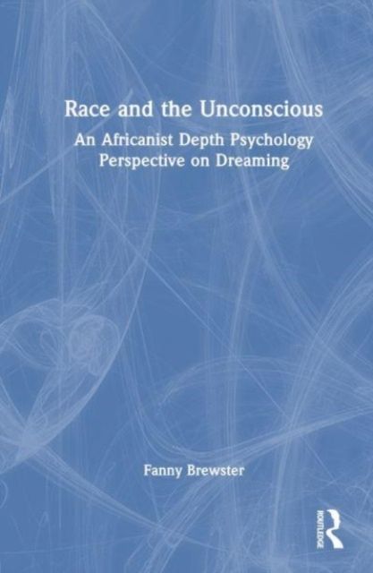 Race and the Unconscious : An Africanist Depth Psychology Perspective on Dreaming