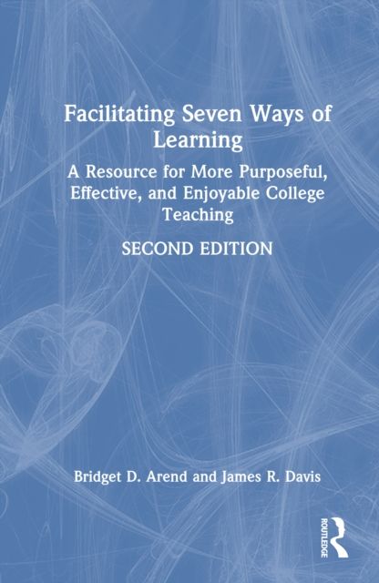 Facilitating Seven Ways of Learning : A Resource for More Purposeful, Effective, and Enjoyable College Teaching