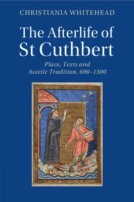 The Afterlife of St Cuthbert : Place, Texts and Ascetic Tradition, 690–1500